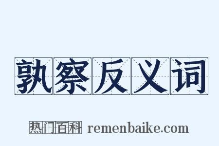 孰察反义词是什么意思的图片